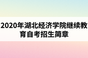 2020年湖北经济学院继续教育自考招生简章