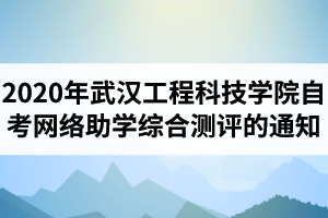 2020年武汉工程科技学院自考网络助学综合测评采取线上考试的通知