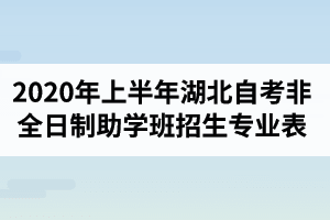 2020年上半年湖北自考各院校非全日制助学班招生专业一览表