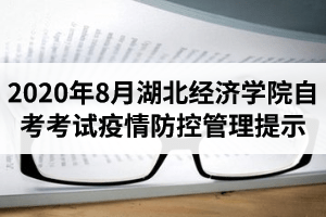 2020年8月湖北经济学院自考考试疫情防控管理提示