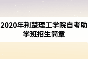 2020年荆楚理工学院自考助学班招生简章