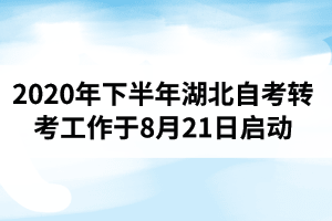 2020年下半年湖北自考转考工作于8月21日启动