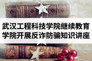 武汉工程科技学院继续教育学院开展反诈防骗安全知识讲座