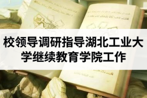 校领导调研指导湖北工业大学继续教育学院工作