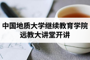 中国地质大学继续教育学院远教大讲堂开讲