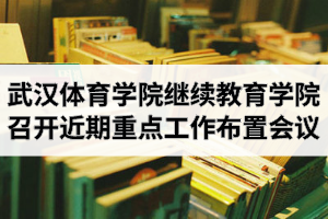 武汉体育学院继续教育学院召开近期重点工作布置会议