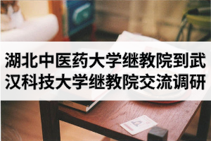 武汉科技大学继续教育学院资讯：湖北中医药大学继续教育学院来院交流调研