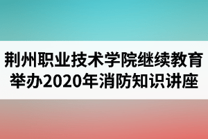 荆州职业技术学院继续教育学院保卫处举办2020年消防知识讲座