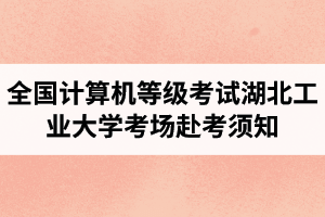 湖北工业大学继续教育资讯：2021年上半年全国计算机等级考试赴考须知