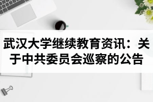 武汉大学继续教育学院资讯：关于中共武汉大学第九届委员会第六轮巡察第三巡察组巡察的公告
