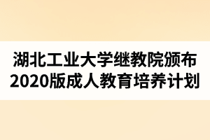 湖北工业大学继续教育学院颁布2020版成人高等教育培养计划