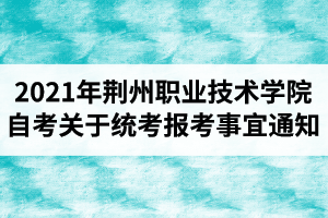 2021年4月份荆州职业技术学院自考关于统考报考事宜通知