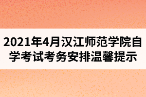 2021年4月汉江师范学院自学考试考务安排温馨提示