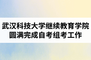 武汉科技大学继续教育学院圆满完成2021年4月湖北自考组考工作