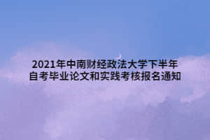 2021年中南财经政法大学下半年自考毕业论文和实践考核报名通知