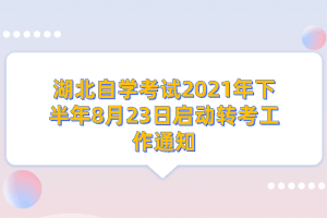 湖北自学考试2021年下半年8月23日启动转考工作通知