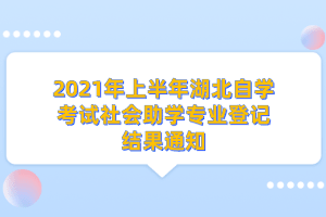 2021年上半年湖北自学考试社会助学专业登记结果通知
