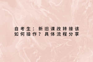 自考生：新旧课改转接该如何操作？具体流程分享