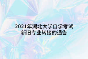 2021年湖北大学自学考试新旧专业转接的通告