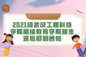 2021级武汉工程科技学院继续教育学院新生延后报到通知