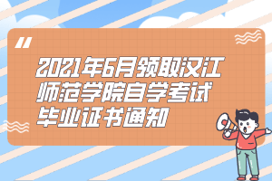 2021年6月领取汉江师范学院自学考试毕业证书通知