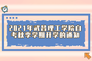 2021年武昌理工学院自考秋季学期开学的通知