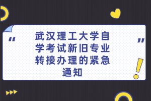 武汉理工大学自学考试新旧专业转接办理的紧急通知