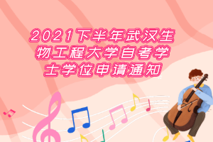 2021下半年武汉生物工程大学自考学士学位申请通知