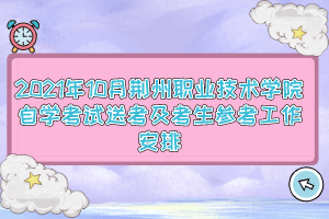 2021年10月荆州职业技术学院自学考试送考及考生参考工作安排