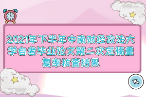 2021年下半年中南财经政法大学自考毕业论文第二次定稿重复率核查结果