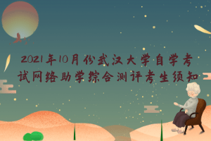 2021年10月份武汉大学自学考试网络助学综合测评考生须知