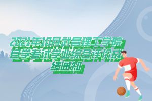 2021年10月武昌理工学院自学考试学业综合评价成绩通知