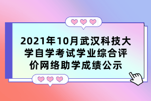 2021年10月武汉科技大学自学考试学业综合评价网络助学成绩公示