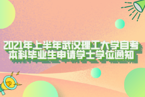 2021年上半年武汉理工大学自考本科毕业生申请学士学位通知