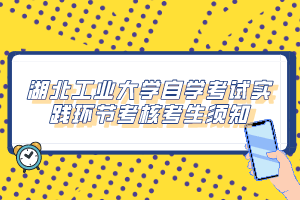 湖北工业大学自学考试实践环节考核考生须知