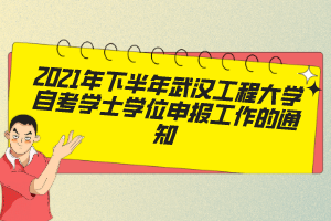 2021年下半年武汉工程大学自考学士学位申报工作的通知