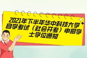 2021年下半年华中科技大学自学考试（社会开考）申报学士学位通知