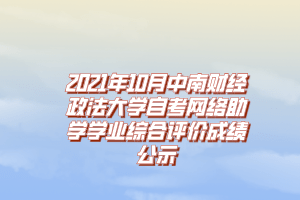 2021年10月中南财经政法大学自考网络助学学业综合评价成绩公示