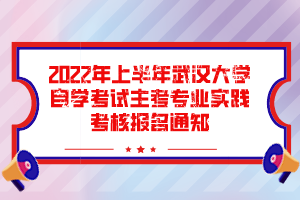 2022年上半年武汉大学自学考试主考专业实践考核报名通知