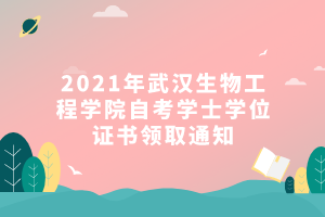 2021年武汉生物工程学院自考学士学位证书领取通知