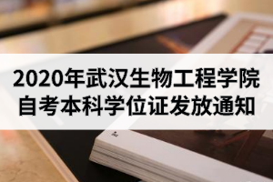 2020年上半年武汉生物工程学院自考本科学位证发放通知