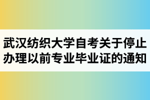 武汉纺织大学自考关于转发省教育考试院停止办理181以前专业毕业证书的通知