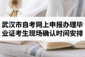 2020年12月份武汉市自学考试网上申报办理毕业证考生现场确认时间安排