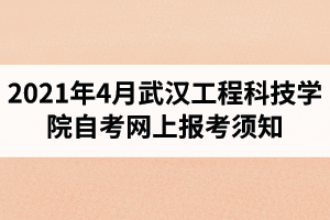 武汉工程科技学院继续教育学院2021年4月自考网上报考须知