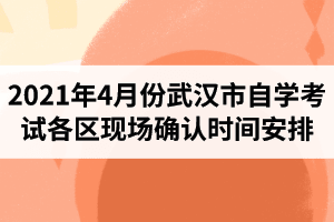 2021年4月份湖北省武汉市自学考试各区现场确认时间安排