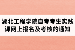 2021年上半年湖北工程学院自考考生实践课网上报名及考核的通知