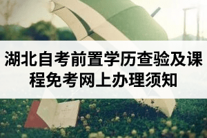 2021年上半年湖北自考前置学历查验及课程免考网上办理须知