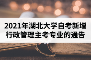 2021年湖北大学自考新增行政管理主考专业的通告