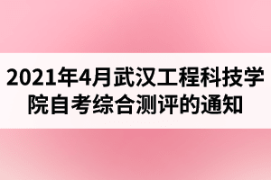 2021年4月武汉工程科技学院自考网络助学综合测评的通知