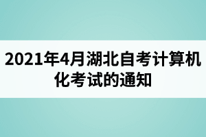 2021年4月湖北自考计算机化考试（00018、00019合卷）的通知